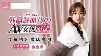 #phin sex PMX067 Nữ diễn viên AV lai Hàn Quốc vuốt ve và lên đỉnh trước ống kính trong buổi phỏng vấn